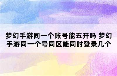 梦幻手游同一个账号能五开吗 梦幻手游同一个号同区能同时登录几个